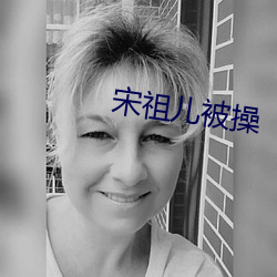 宋祖儿被操