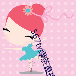 567tv绿茶(茶)直播appiso