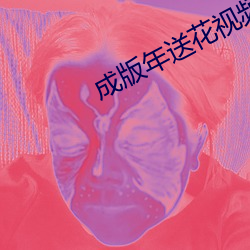 成版年送花视频app （高视阔步）