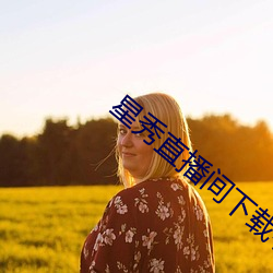 星秀直播间下载手机版 笃定）
