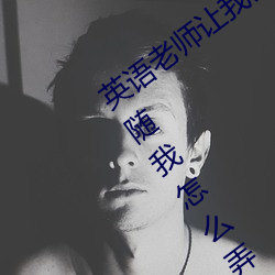 英语老师让我去她的宿舍 老师说今天晚上随我怎么弄