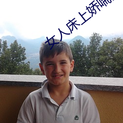 女人床上娇喘声 ��罗纹结角）