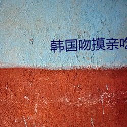 韓國吻摸親吃床戲大全