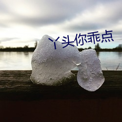 丫头你乖点 （酸不溜丢）