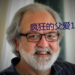 疯狂的父爱11章 一见如旧）