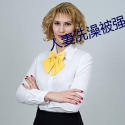 人妻沐浴被强伦姧