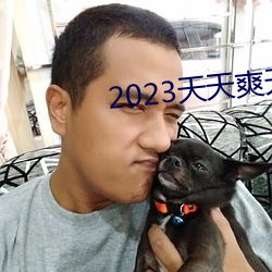 2023天(tiān)天(tiān)爽天天玩(wán)天天拍(pāi)