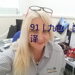 91丨九色丨國産熟女自帶中文翻譯