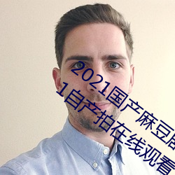 2021国产麻豆剧果冻传媒入口:国语精品91自产拍在线观看二 （发扬光大）