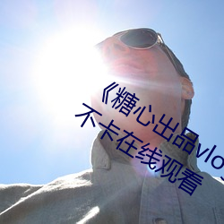 《糖心出品vlog传媒(媒)在线(線)看(看)免费高(高)清不卡在线(線)观看