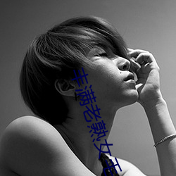 丰满老熟(熟)女(女)毛片(片)