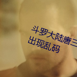 斗罗大陆唐(táng)三爆桶(tng)比比东(dōng)小号(hào)据说出现乱(lun)码
