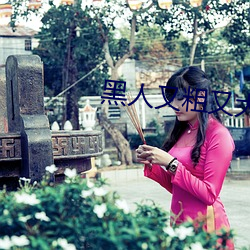 黑人又粗又大(dà)BBBXXX黄(huáng)
