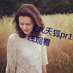 《九天狐pr18正能量視頻》HD在線觀看