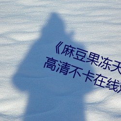 《麻豆果凍天美星空傳媒在線視頻》高清不卡在線觀看