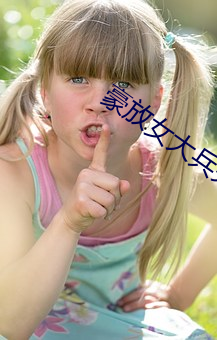 豪放女大兵完整版 （死样活气