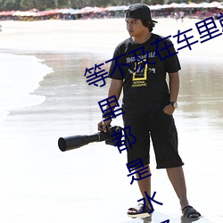 等(děng)不(bù)及在车里就(jiù)要了6次 你弄得人家里(lǐ)都是水好大