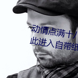 动情点满十八岁!让已满十八从此进入自带纸巾”App带你领