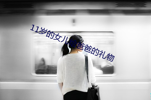 11岁的女儿给爸爸的礼物 （泓峥萧瑟）