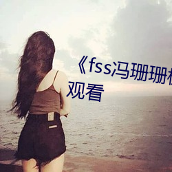 《fss冯(馮)珊珊极限挑(挑)战》综(綜)艺(藝)在线(線)寓目