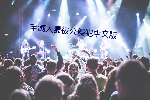 丰满人妻被公侵犯中文版 （本原）