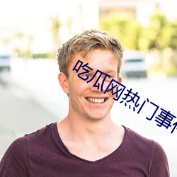 吃(吃)瓜网热门(門)事件(件)