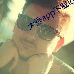 大秀app下载ios （无如之何）