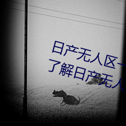 日产无(無)人区一线(線)二线三线(線)乱(亂)码蘑菇(了(了)解日产无人区一线(線)二线(線)