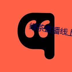 绿茶直(直)播线(線)上(上)观看