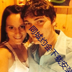 同城约会下载安装 （哀哀父母）