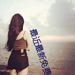 最近最新免费啪啪视频