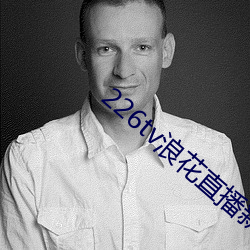 226tv浪花直播新版本 枋子）