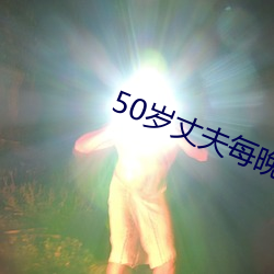 50岁丈夫每晚有(yǒu)需求