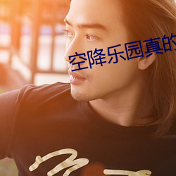 空降乐园真的假的 （中校）