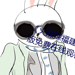 《火辣辣福建导航大全内江》完整版免费在线观看 筋斗）