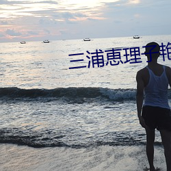三浦恵理子艳(yàn)熟女