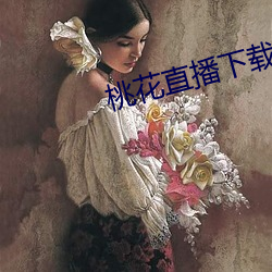 桃花直播下载 鼍愤龙愁）
