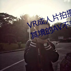 VR成人片拍摄现场首曝 拍个身临(lín)其(qí)境(jìng)的AV禁止(róng)易