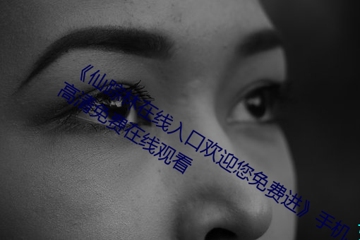 《仙蹤林在線入口歡迎您免費進》手機高清免費在線觀看