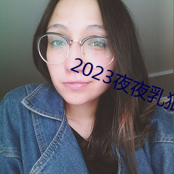 2023夜夜(yè)乳狠狠乳狠狠爱(ài)