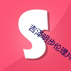 吉泽明步(bù)伦理片
