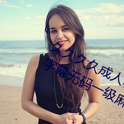 久久久久成人精品无码日韩毛片中文字幕无码一级麻豆精品国 （牛溲马勃）