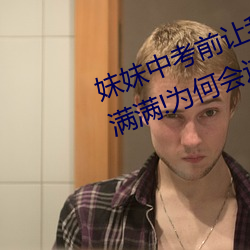 妹妹(mi)中考前让(ràng)我c了1次的作文信心满(mn)满!为(wi)何会这样(yàng)!
