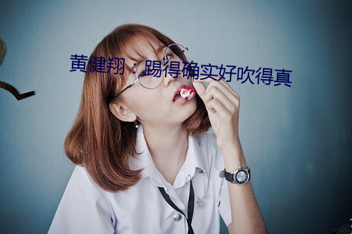 黄健翔：踢(tī)得确实好吹(chuī)得真