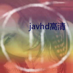 javhd高清 （知微知章）