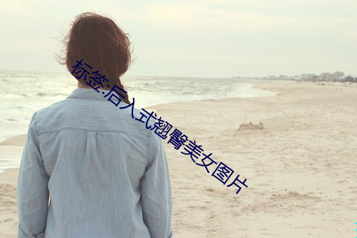 标签:后入式翘臀美女图片
