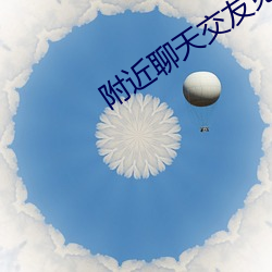 附(fù)近聊天(tiān)交友免费软件