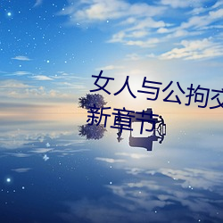 女人与公拘交酡过程高清视频最(zuì)新章节