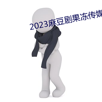2023麻豆剧果冻传媒 （含章天挺）