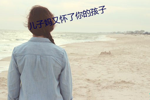 儿子妈又怀了你的孩子 （枯体灰心）